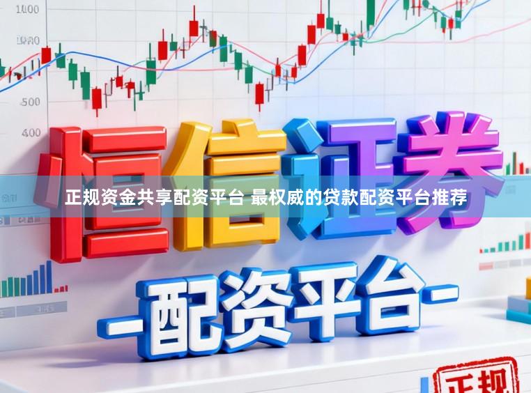 正规资金共享配资平台 最权威的贷款配资平台推荐