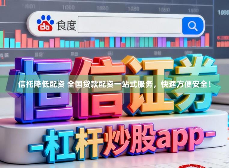 信托降低配资 全国贷款配资一站式服务，快速方便安全！