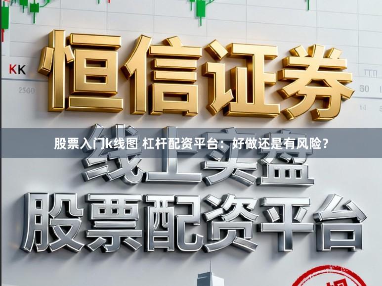 股票入门k线图 杠杆配资平台：好做还是有风险？
