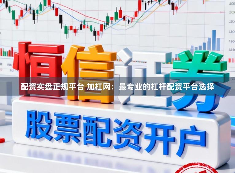 配资实盘正规平台 加杠网：最专业的杠杆配资平台选择