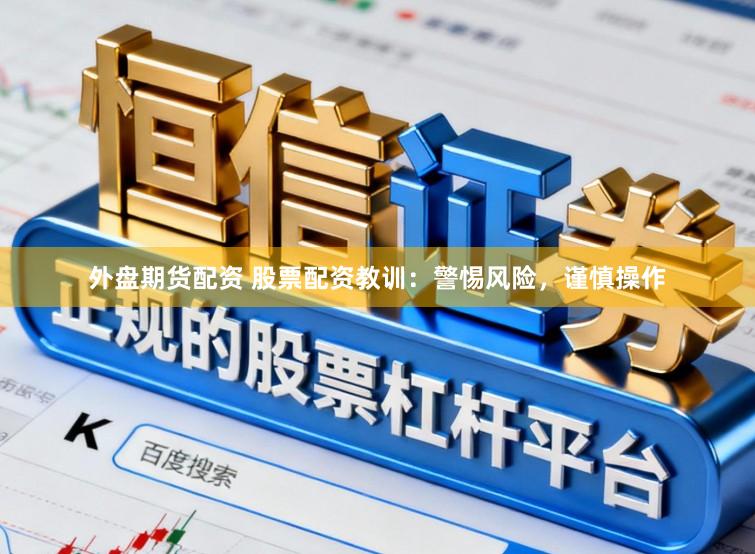 外盘期货配资 股票配资教训：警惕风险，谨慎操作