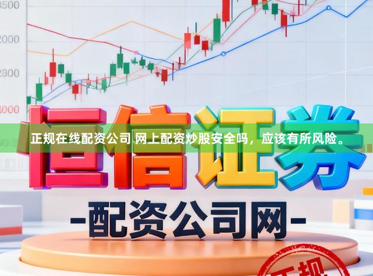 正规在线配资公司 网上配资炒股安全吗，应该有所风险。