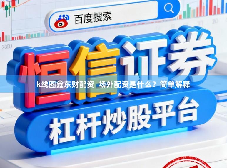 k线图鑫东财配资  场外配资是什么？简单解释