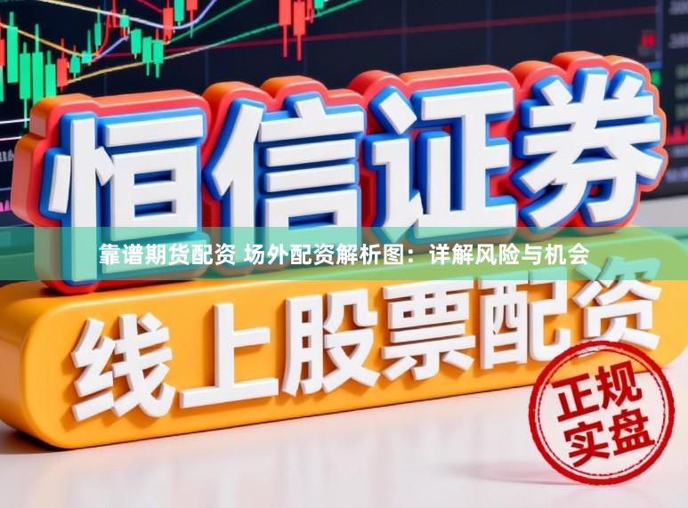 靠谱期货配资 场外配资解析图：详解风险与机会