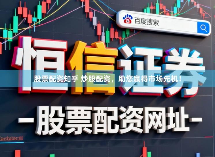 股票配资知乎 炒股配资，助您赢得市场先机！