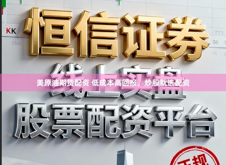 美原油期货配资 低成本高回报,炒股就选配资