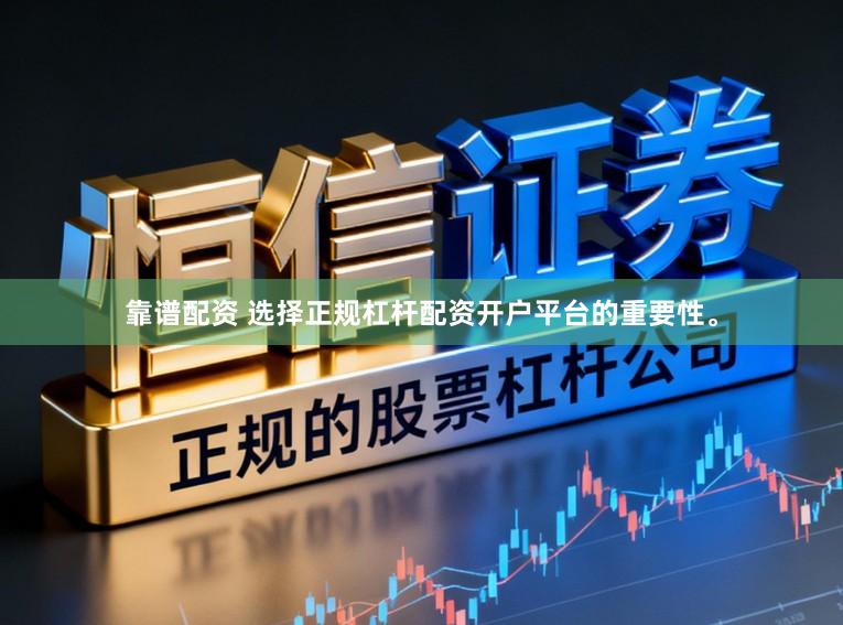 靠谱配资 选择正规杠杆配资开户平台的重要性。