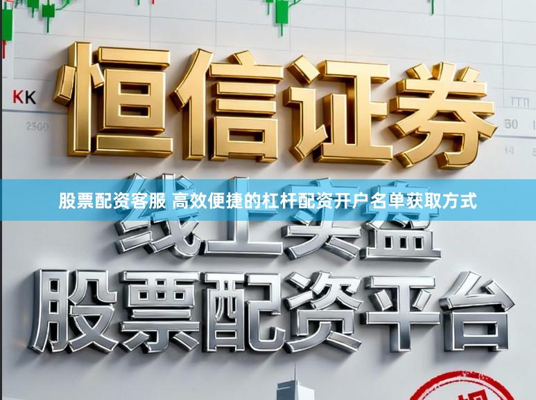 股票配资客服 高效便捷的杠杆配资开户名单获取方式