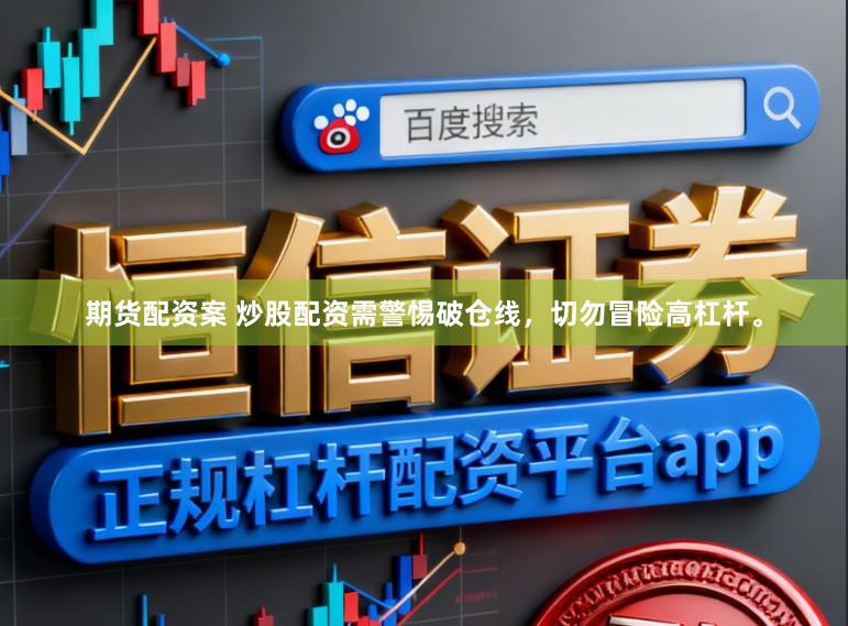 期货配资案 炒股配资需警惕破仓线，切勿冒险高杠杆。