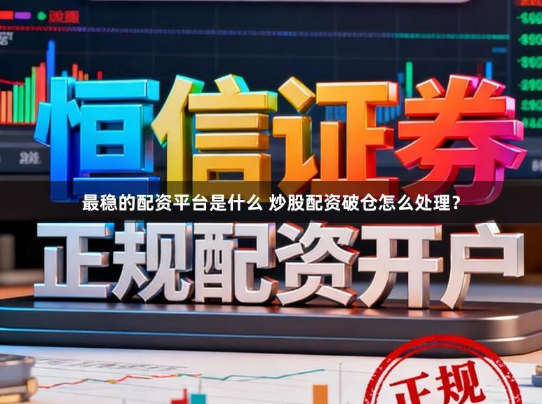 最稳的配资平台是什么 炒股配资破仓怎么处理？