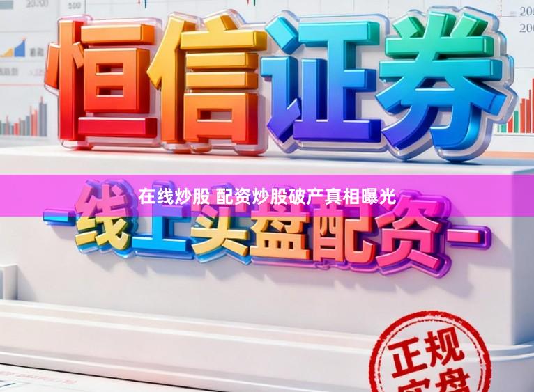 在线炒股 配资炒股破产真相曝光
