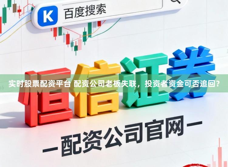 实时股票配资平台 配资公司老板失联，投资者资金可否追回？