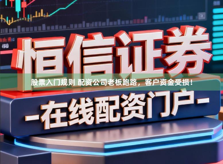 股票入门规则 配资公司老板跑路，客户资金受损！