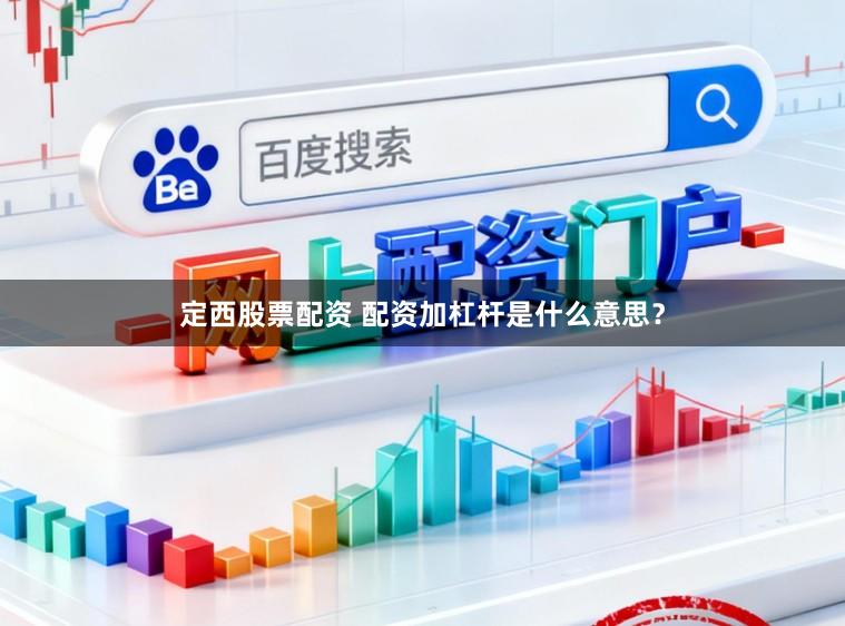 定西股票配资 配资加杠杆是什么意思？