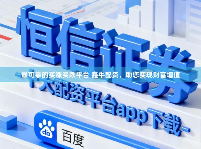 最可靠的买涨买跌平台 鑫牛配资，助您实现财富增值