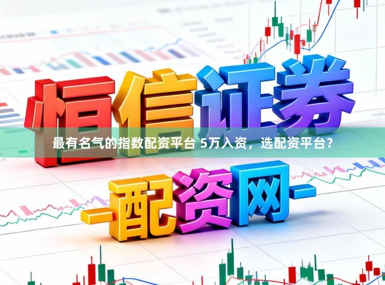 最有名气的指数配资平台 5万入资，选配资平台？