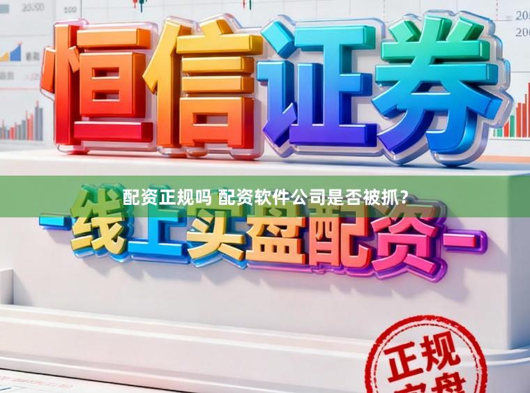 配资正规吗 配资软件公司是否被抓?
