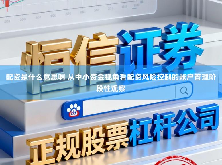 配资是什么意思啊 从中小资金视角看配资风险控制的账户管理阶段性观察