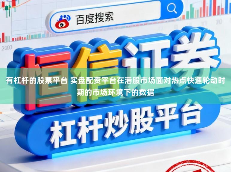 有杠杆的股票平台 实盘配资平台在港股市场面对热点快速轮动时期的市场环境下的数据