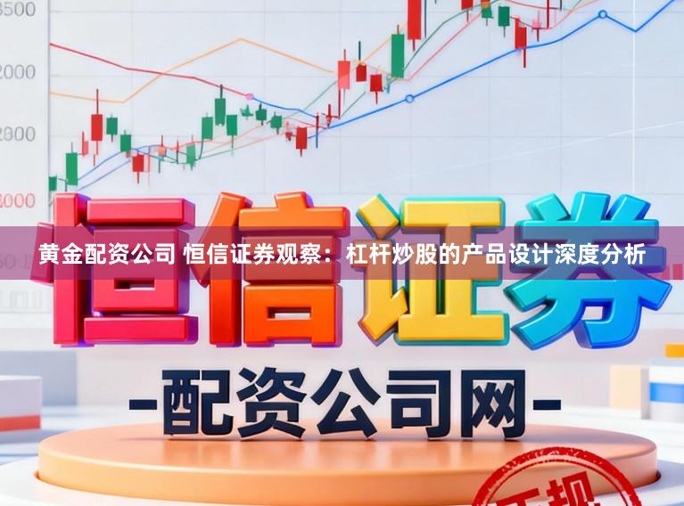 黄金配资公司 恒信证券观察：杠杆炒股的产品设计深度分析