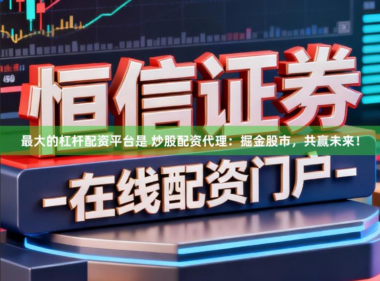 最大的杠杆配资平台是 炒股配资代理:掘金股市,共赢未来!