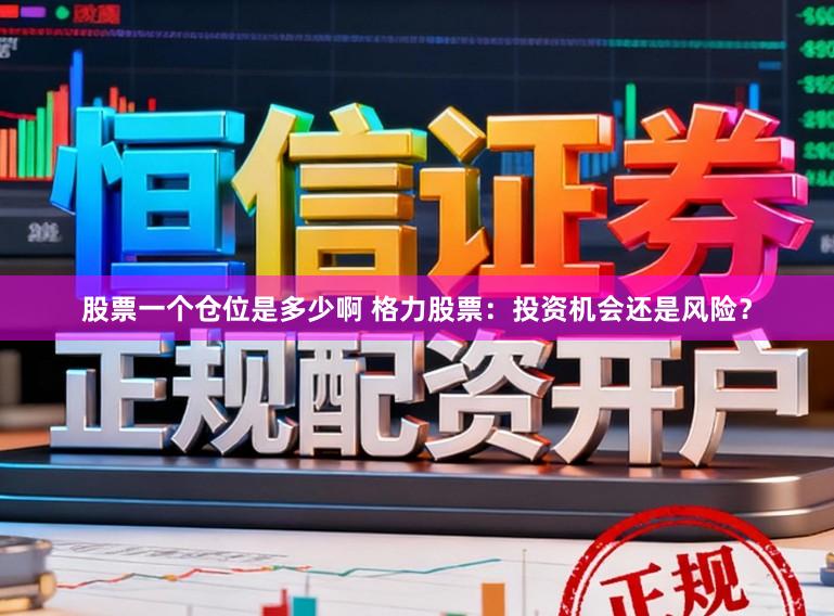 股票一个仓位是多少啊 格力股票：投资机会还是风险？