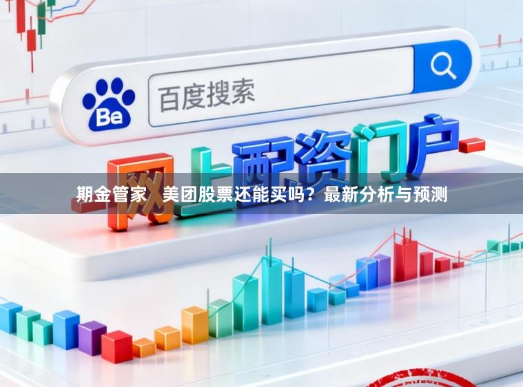 期金管家   美团股票还能买吗？最新分析与预测