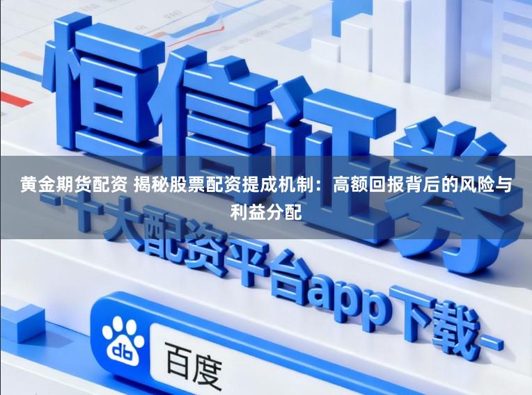 黄金期货配资 揭秘股票配资提成机制：高额回报背后的风险与利益分配