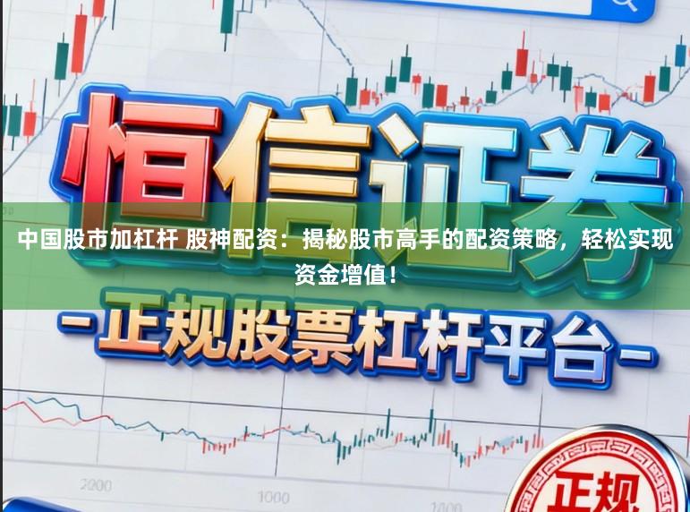 中国股市加杠杆 股神配资：揭秘股市高手的配资策略，轻松实现资金增值！
