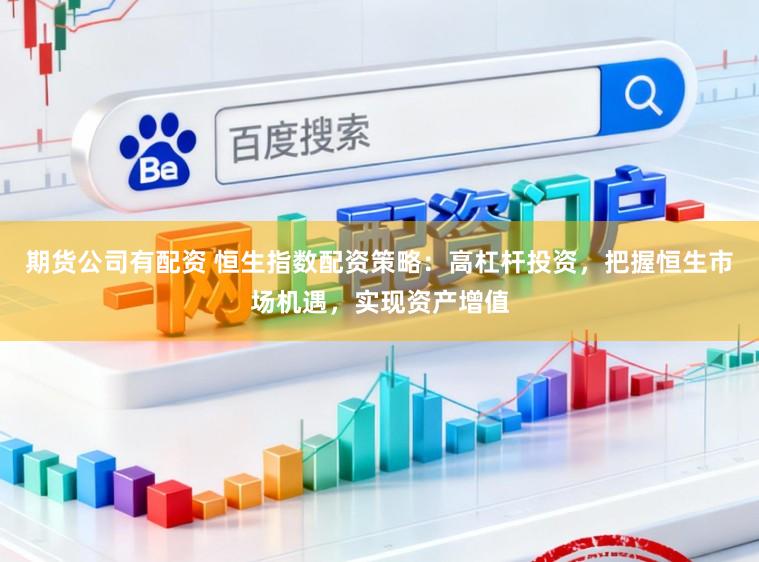 期货公司有配资 恒生指数配资策略：高杠杆投资，把握恒生市场机遇，实现资产增值