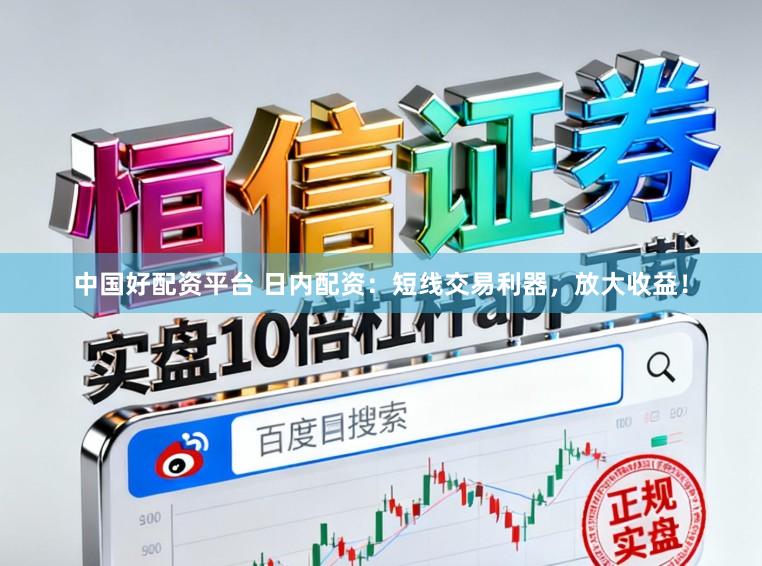 中国好配资平台 日内配资：短线交易利器，放大收益！