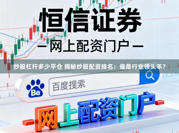 炒股杠杆多少平仓 揭秘炒股配资排名：谁是行业领头羊？