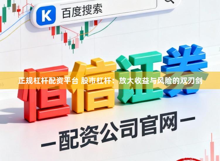 正规杠杆配资平台 股市杠杆：放大收益与风险的双刃剑