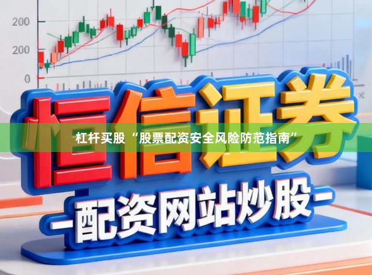 杠杆买股 “股票配资安全风险防范指南”