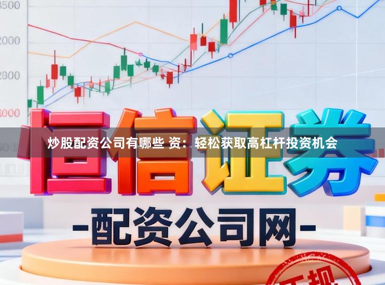炒股配资公司有哪些 资:轻松获取高杠杆投资机会