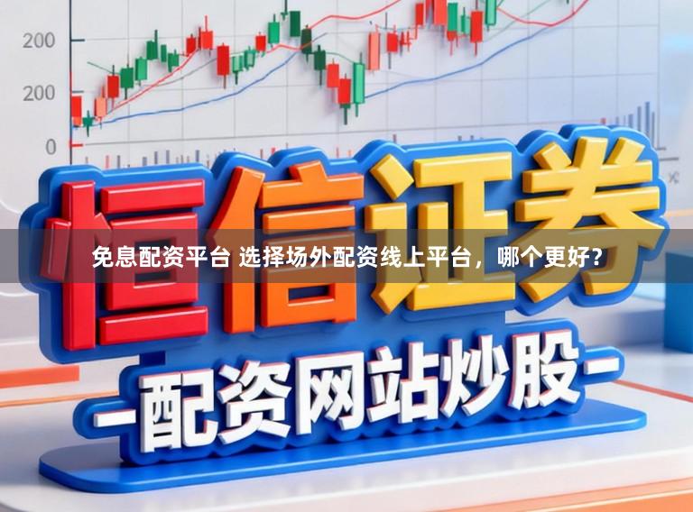 免息配资平台 选择场外配资线上平台，哪个更好？