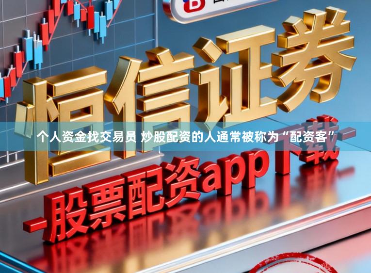 个人资金找交易员 炒股配资的人通常被称为“配资客”