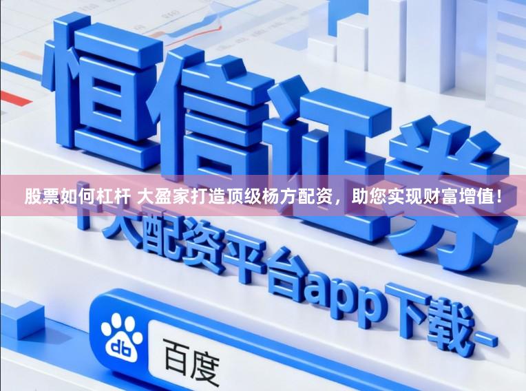 股票如何杠杆 大盈家打造顶级杨方配资，助您实现财富增值！