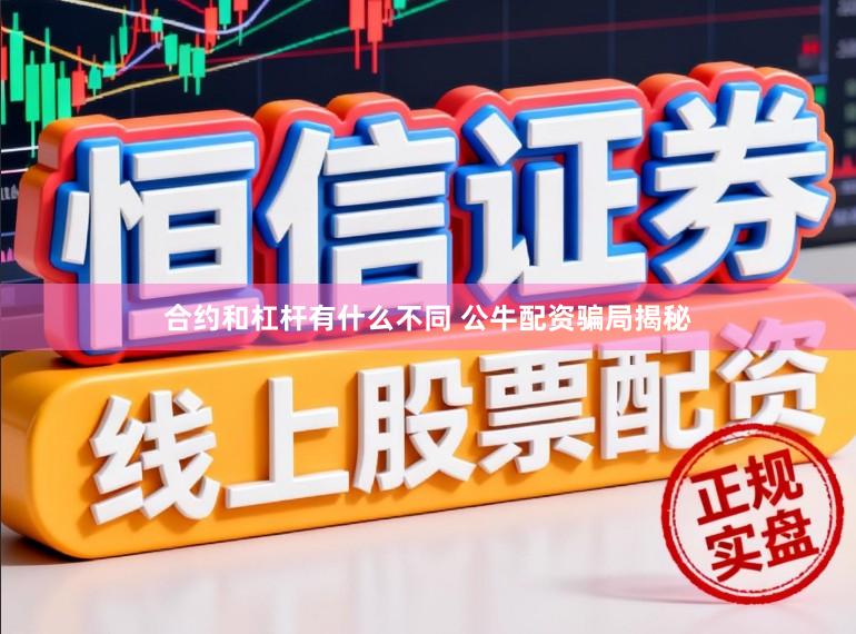 合约和杠杆有什么不同 公牛配资骗局揭秘