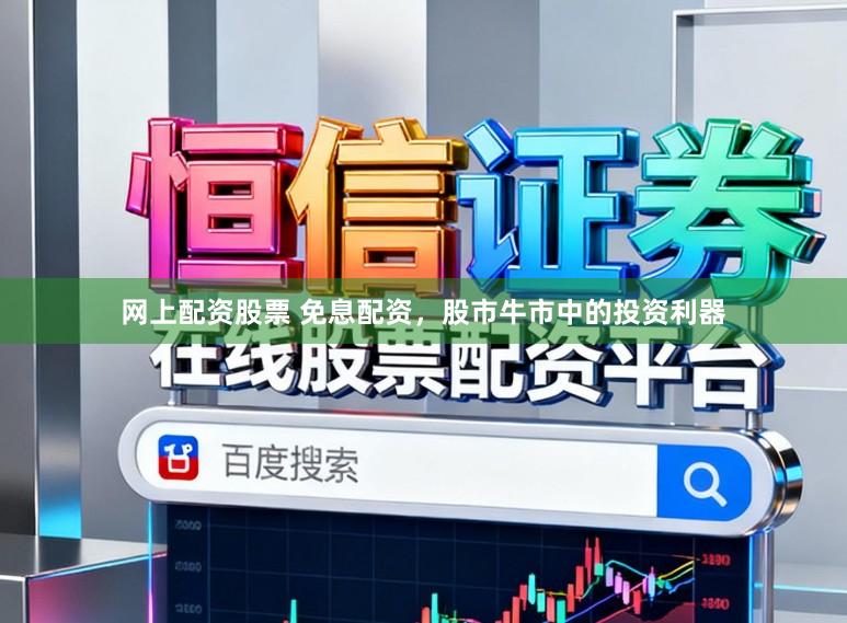 网上配资股票 免息配资，股市牛市中的投资利器
