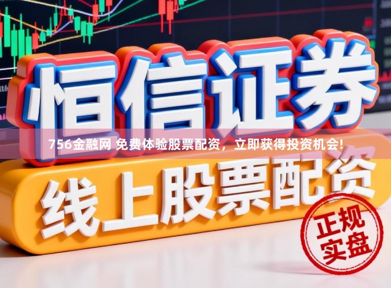 756金融网 免费体验股票配资，立即获得投资机会!
