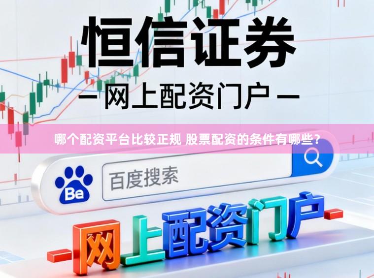 哪个配资平台比较正规 股票配资的条件有哪些？