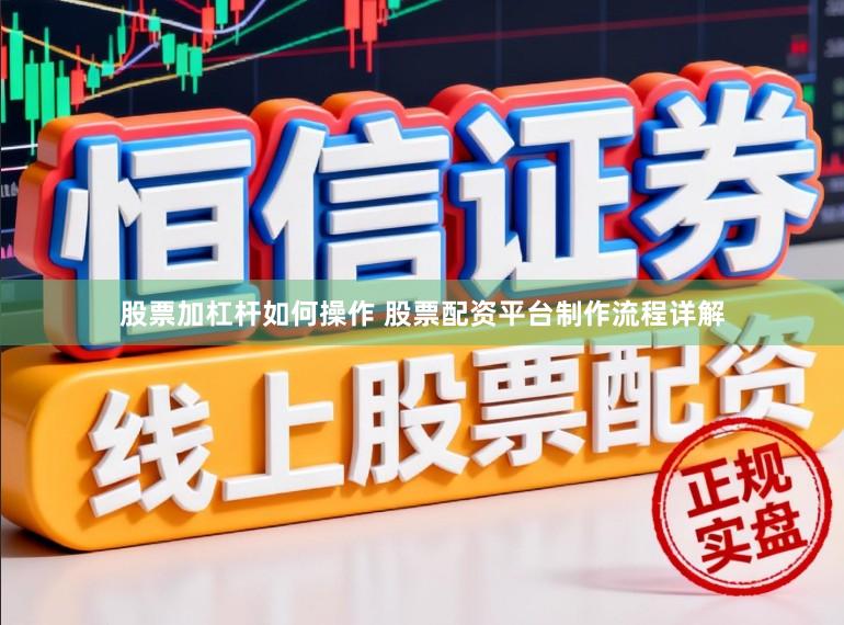 股票加杠杆如何操作 股票配资平台制作流程详解