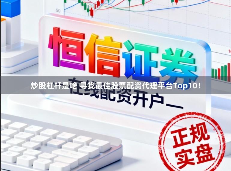 炒股杠杆是啥 寻找最佳股票配资代理平台Top10！
