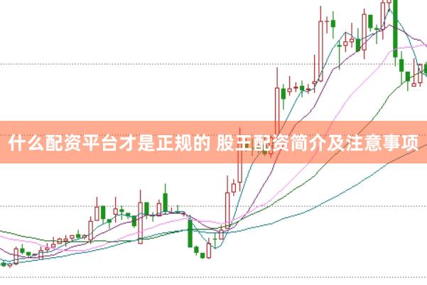 什么配资平台才是正规的 股王配资简介及注意事项