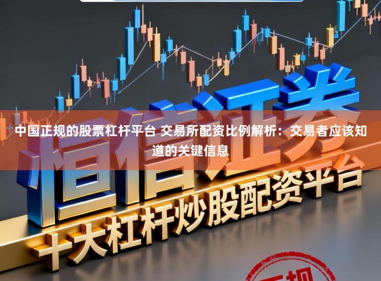 中国正规的股票杠杆平台 交易所配资比例解析：交易者应该知道的关键信息