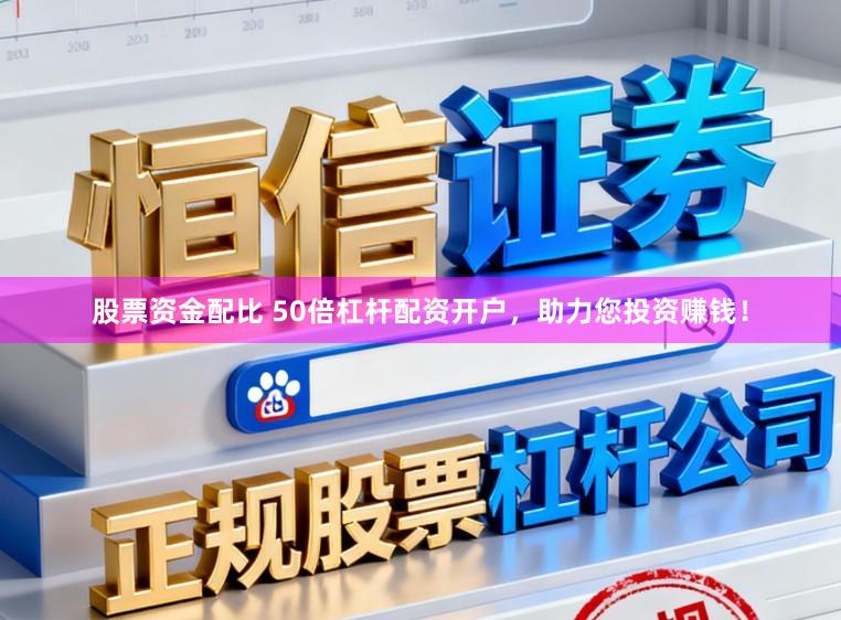 股票资金配比 50倍杠杆配资开户，助力您投资赚钱！