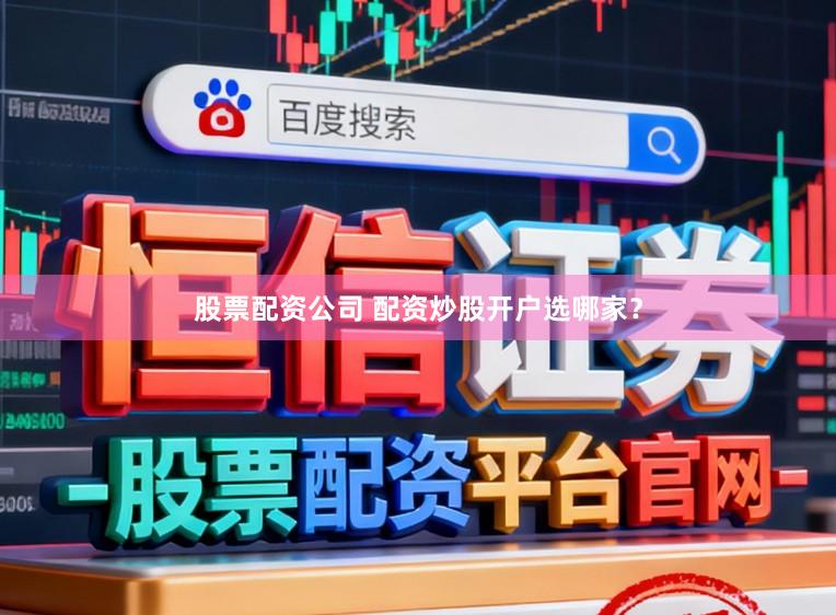 股票配资公司 配资炒股开户选哪家？