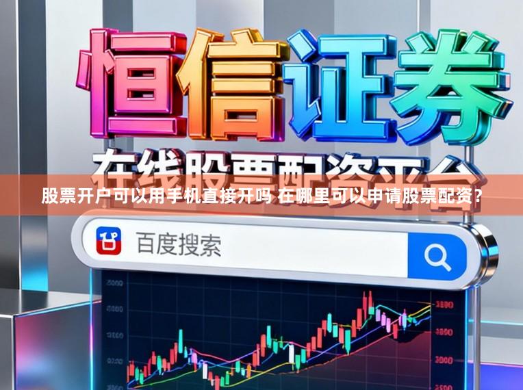 股票开户可以用手机直接开吗 在哪里可以申请股票配资？
