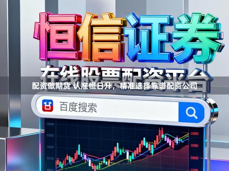 配资做期货 认准恒日升，精准选择靠谱配资公司